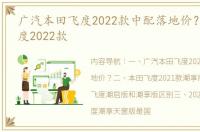 广汽本田飞度2022款中配落地价？ 本田飞度2022款