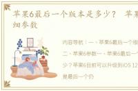 苹果6最后一个版本是多少？ 苹果6参数详细参数