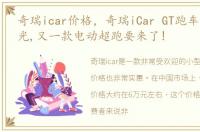 奇瑞icar价格，奇瑞iCar GT跑车设计图曝光,又一款电动超跑要来了!