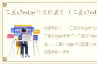 三星s7edge什么配置？（三星s7edge参数）