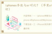 iphonex参数与xr对比？（苹果x和xr哪个好）