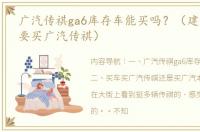 广汽传祺ga6库存车能买吗？（建议大家不要买广汽传祺）