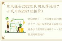 东风猛士2022款民用版落地价？（东风猛士民用版2021款报价）