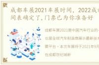 成都车展2021车展时间，2022成都车展时间表确定了,门票已为你准备好