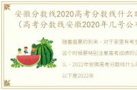 安徽分数线2020高考分数线什么时候出来（高考分数线安徽2020年几号公布）