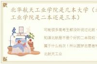 北华航天工业学院是几本大学（北华航天工业学院是二本还是三本）