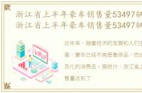 浙江省上半年豪车销售量53497辆是多少，浙江省上半年豪车销售量53497辆