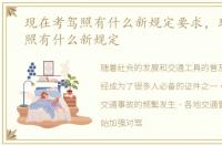 现在考驾照有什么新规定要求，现在考驾照有什么新规定