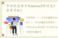 华为折叠屏手机matex3新消息？（华为折叠屏手机）