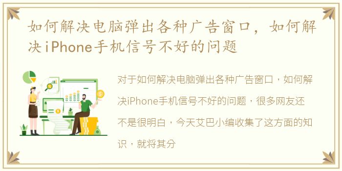 如何解决电脑弹出各种广告窗口，如何解决iPhone手机信号不好的问题