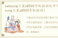 samsung三星s8500手机驱动软件介绍（samsung三星s8500手机驱动）