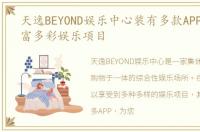 天逸BEYOND娱乐中心装有多款APP,提供丰富多彩娱乐项目