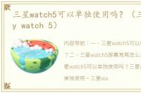 三星watch5可以单独使用吗？（三星galaxy watch 5）