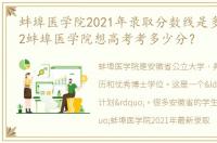 蚌埠医学院2021年录取分数线是多少？2022蚌埠医学院想高考考多少分？