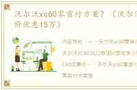 沃尔沃xc60零首付方案？（沃尔沃xc60降价优惠15万）