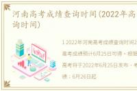 河南高考成绩查询时间(2022年高考成绩查询时间)