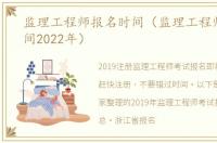 监理工程师报名时间（监理工程师报名时间2022年）