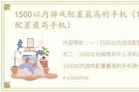 1500以内游戏配置最高的手机（1500左右配置最高手机）