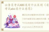 公务员考试ABC类有什么区别（省考公务员考试abc类什么意思）