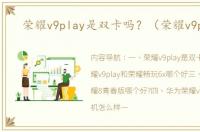 荣耀v9play是双卡吗？（荣耀v9play）