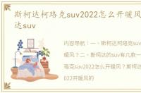 斯柯达柯珞克suv2022怎么开暖风？ 斯柯达suv