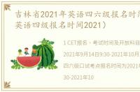 吉林省2021年英语四六级报名时间（吉林英语四级报名时间2021）