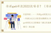 传祺ga6新款2022款噪音？（传祺ga6）