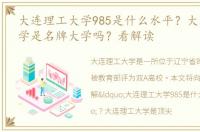 大连理工大学985是什么水平？大连理工大学是名牌大学吗？看解读