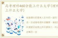 高考理科460分能上什么大学(理科460分能上什么大学)