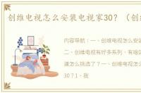 创维电视怎么安装电视家30？（创维电视）