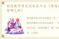 特岗教师考试内容是什么（特岗教师考试考哪几科）