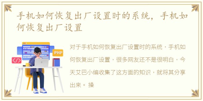 手机如何恢复出厂设置时的系统，手机如何恢复出厂设置