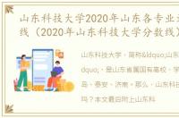 山东科技大学2020年山东各专业录取分数线（2020年山东科技大学分数线）