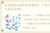 长城魏派vv6买的后悔吗？（为什么买h6的人最后后悔）