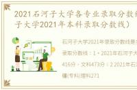 2021石河子大学各专业录取分数线（石河子大学2021年本科录取分数线）