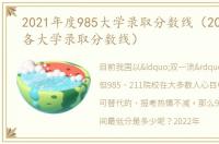 2021年度985大学录取分数线（2021年985各大学录取分数线）