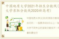 中国地质大学2021年招生分数线(中国地质大学录取分数线2020新高考)