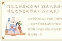 封鬼之邪恶的源头7.32正式版游戏介绍（封鬼之邪恶的源头7.32正式版）