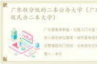 广东收分低的二本公办大学（广东十大垃圾民办二本大学）