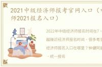 2021中级经济师报考官网入口（中级经济师2021报名入口）