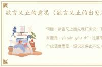 欲言又止的意思（欲言又止的出处及造句）