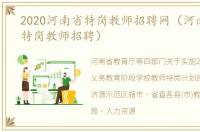 2020河南省特岗教师招聘网（河南省2020特岗教师招聘）