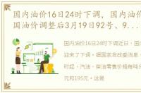 国内油价16日24时下调，国内油价下跌!全国油价调整后3月19日92号、95号、98号汽油