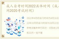 成人自考时间2022具体时间（成人自考时间2020考试时间）