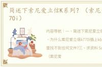 简述下索尼爱立信K系列？（索尼爱立信k770i）