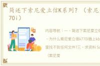 简述下索尼爱立信K系列？（索尼爱立信k770i）