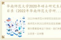 华南师范大学2020年硕士研究生招生专业目录（2022年华南师范大学研究生招生简章）