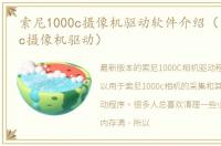 索尼1000c摄像机驱动软件介绍（索尼1000c摄像机驱动）