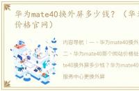 华为mate40换外屏多少钱？（华为mate40价格官网）