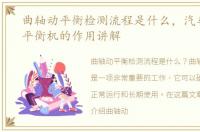 曲轴动平衡检测流程是什么，汽车曲轴动平衡机的作用讲解